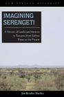 Imagining Serengeti: A History of Landscape Memory in Tanzania from Earliest Times to the Present (New African Histories) By Jan Bender Shetler, Jan Bender Shetler Cover Image