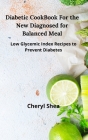 Diabetic CookBook For the New Diagnosed for balanced meal: Low glycemic index recipes to prevent diabetes Cover Image