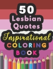 50 Lesbian Quotes Inspirational Coloring Book: Classy And Positive Self-Discovery Coloring Book With Motivating Lesbian Quotations To Fill In - 100 Pa Cover Image