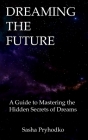 Dreaming the Future: A Guide to Mastering the Hidden Secrets of Dreams Cover Image