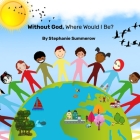 Without God, Where Would I Be ? By Esther Dawson (Illustrator), Joanne Freeman (Editor), Stephanie Summerow Cover Image