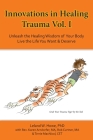 Innovations in Healing Trauma Vol. I: Unleash the Healing Wisdom of Your Body-Live the Life You Want & Deserve Cover Image