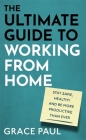 The Ultimate Guide to Working from Home: How to stay sane, healthy and be more productive than ever By Grace Paul Cover Image