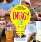 Energy Lab for Kids: 40 Exciting Experiments to Explore, Create, Harness, and Unleash Energy Cover Image