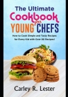 The Ultimate Cookbook for Young Chefs: How to Cook Simple and Tasty Recipes for Every Kid with Over 80 Recipes! By Carley R. Lester Cover Image