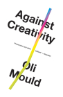 Against Creativity By Oli Mould Cover Image