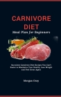 Carnivore Diet Meal Plan for Beginners: Succulent Carnivore Diet Recipes You Can't Resist to Maximize Your Health, Lose Weight and Feel Great Again Cover Image