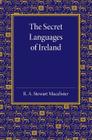 The Secret Languages of Ireland By R. A. Stewart MacAlister Cover Image