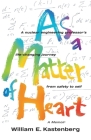 As a Matter of Heart: A nuclear engineering professor's life-changing journey from safety to self-A Memoir By William E. Kastenberg Cover Image