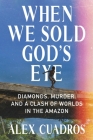 When We Sold God's Eye: Diamonds, Murder, and a Clash of Worlds in the Amazon Cover Image