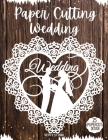 Paper Cutting Wedding: Wedding Papercraft, 25 Beautiful Papercut Templates, Designs and Patterns, Perfect for Beginners with Pages to Cut Out Cover Image