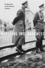 Marching Into Darkness: The Wehrmacht and the Holocaust in Belarus By Waitman Wade Beorn Cover Image