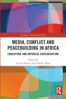 Media, Conflict and Peacebuilding in Africa: Conceptual and Empirical Considerations (Routledge Contemporary Africa) By Jacinta Maweu (Editor), Admire Mare (Editor) Cover Image