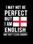 I May Not Be Perfect But I Am English And That's Close Enough!: Funny Notebook 100 Pages 8.5x11 Notebook English Family Heritage England Gifts By Heritage Book Mart Cover Image
