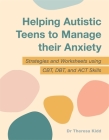 Helping Autistic Teens to Manage Their Anxiety: Strategies and Worksheets Using Cbt, Dbt, and ACT Skills By Theresa Kidd Cover Image