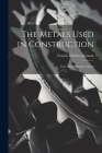 The Metals Used in Construction: Iron, Steel, Bessemer Metal By Francis Herbert Joynson Cover Image