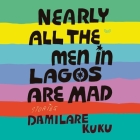 Nearly All the Men in Lagos Are Mad: Stories By Damilare Kuku, Anniwaa Buachie (Read by), Thabang Makhubela (Read by) Cover Image