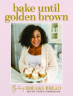 Britney Breaks Bread Bake Until Golden Brown: Sweet and Savory Recipes from My Kitchen to Yours By Britney Brown-Chamberlain Cover Image