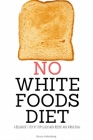 No White Foods Diet: A Beginner's Step by Step Guide with Recipes and a Meal Plan By Bruce Ackerberg Cover Image