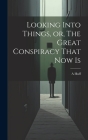 Looking Into Things, or, The Great Conspiracy That Now Is Cover Image