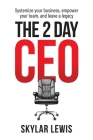 The 2-Day-CEO: Systemize Your Business, Empower Your Team, and Leave A Legacy By Skylar Lewis Cover Image