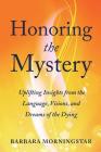 Honoring the Mystery: Uplifting Insights from the Language, Visions, and Dreams of the Dying Cover Image