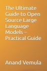 The Ultimate Guide to Open Source Large Language Models - Practical Guide By Anand Vemula Cover Image