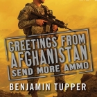 Greetings from Afghanistan, Send More Ammo Lib/E: Dispatches from Taliban Country By Benjamin Tupper, Johnny Heller (Read by) Cover Image