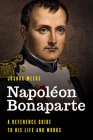 Napoléon Bonaparte: A Reference Guide to His Life and Works Cover Image