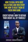 How to Deal with Debt Collectors and Win Every Time How to Beat Them at Their Own Game Credit Repair How to Repair Your Credit All by Yourself By Ernie Braveboy Cover Image