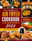 The Complete Air Fryer Cookbook for Beginners: 1100+Easy, Flavorful and Affordable Recipes With Tips and Tricks to Fry, Bake and Grill Your Everyday M Cover Image