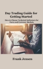 Day Trading Guide for Getting Started: How to Choose Technical Indicators for Forex and Currency Markets By Frank Jensen Cover Image