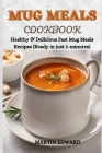 Mug Meals Cookbook: Healthy & Delicious Fast Mug Meals Recipes (Ready in just 5-minutes) By Martin Edward Cover Image