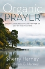 Organic Prayer: Discover the Presence and Power of God in the Everyday By Sherry Harney, Kevin G. Harney Cover Image