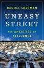 Uneasy Street: The Anxieties of Affluence By Rachel Sherman Cover Image
