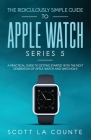The Ridiculously Simple Guide to Apple Watch Series 5: A Practical Guide To Getting Started With the Next Generation of Apple Watch and WatchOS 6 (Col Cover Image