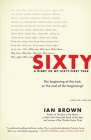 Sixty: A Diary of My Sixty-First Year: The Beginning of the End, or the End of the Beginning? By Ian Brown Cover Image