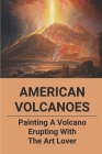 American Volcanoes: Painting A Volcano Erupting With The Art Lover: Famous Paintings Of Volcanoes By Brent Gimar Cover Image