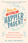 How to be a Happier Parent: Raising a Family, Having a Life, and Loving (Almost) Every Minute By KJ Dell'Antonia Cover Image