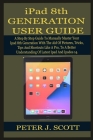 iPad 8th GENERATION USER GUIDE: A Step By Step Guide To Manually Master Your Ipad 8th Generation LIKE A PRO, With The Aid Of Pictures, Tricks, Tips An By Peter J. Scott Cover Image