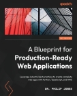 A Blueprint for Production-Ready Web Applications: Leverage industry best practices to create complete web apps with Python, TypeScript, and AWS By Philip Jones Cover Image