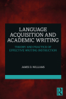 Language Acquisition and Academic Writing: Theory and Practice of Effective Writing Instruction By James D. Williams Cover Image