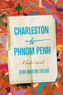 Charleston to Phnom Penh: A Cook's Journal By John Martin Taylor, Jessica B. Harris (Foreword by) Cover Image
