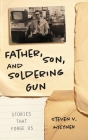 Father, Son and Soldering Gun: Stories That Forge Us By Steven Victor Mycynek, Dori Harrell (Editor) Cover Image