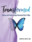 Transformed: Eating and Body Image Renewal God's Way Cover Image