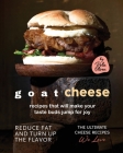 Goat Cheese Recipes That Will Make Your Taste Buds Jump for Joy: Reduce Fat and Turn Up the Flavor By Rola Oliver Cover Image