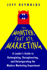 The Monster That Ate Marketing: A Leader's Guide to Reimagining, Reengineering, and Reinvigorating the Modern Marketing Department By Jeff Reynolds Cover Image