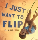 I Just Want To Flip By Jelp Shinholster, Jelp Dominic Shinholster (Contribution by) Cover Image