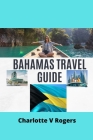 Bahamas Travel Guide: Updated information of a trip to Bahamas By Charlotte V. Rogers Cover Image