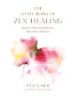 The Little Book of Zen Healing: Japanese Rituals for Beauty, Harmony, and Love By Paula Arai, Pico Iyer (Foreword by) Cover Image